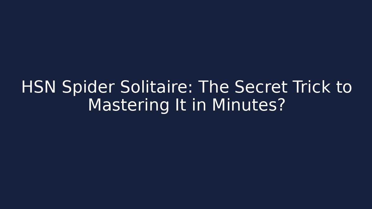 HSN Spider Solitaire: The Secret Trick to Mastering It in Minutes?