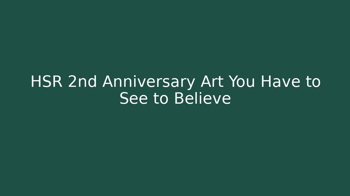 HSR 2nd Anniversary Art You Have to See to Believe