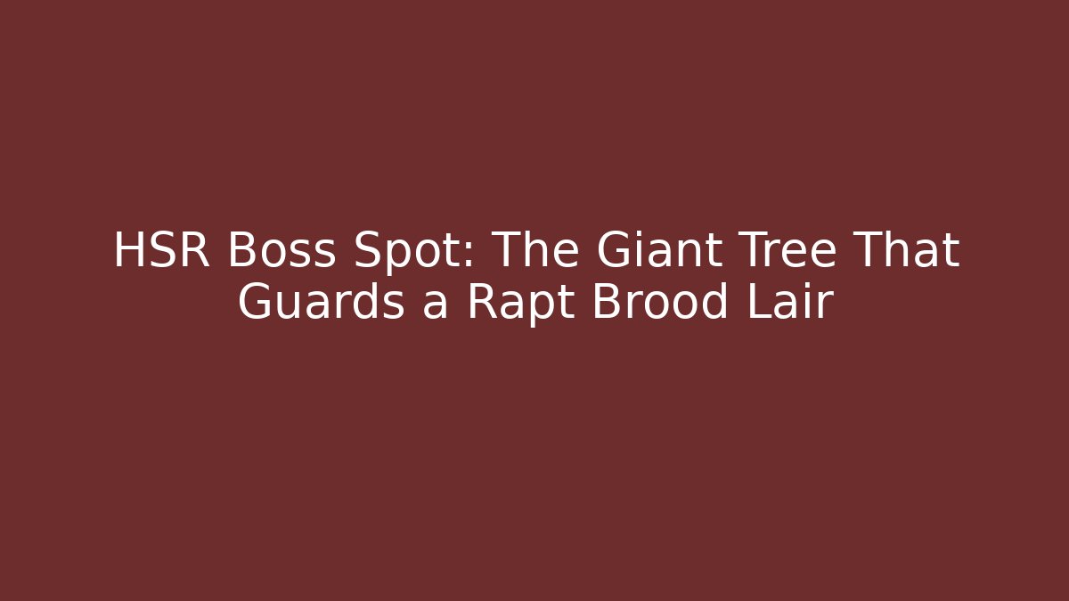 HSR Boss Spot: The Giant Tree That Guards a Rapt Brood Lair