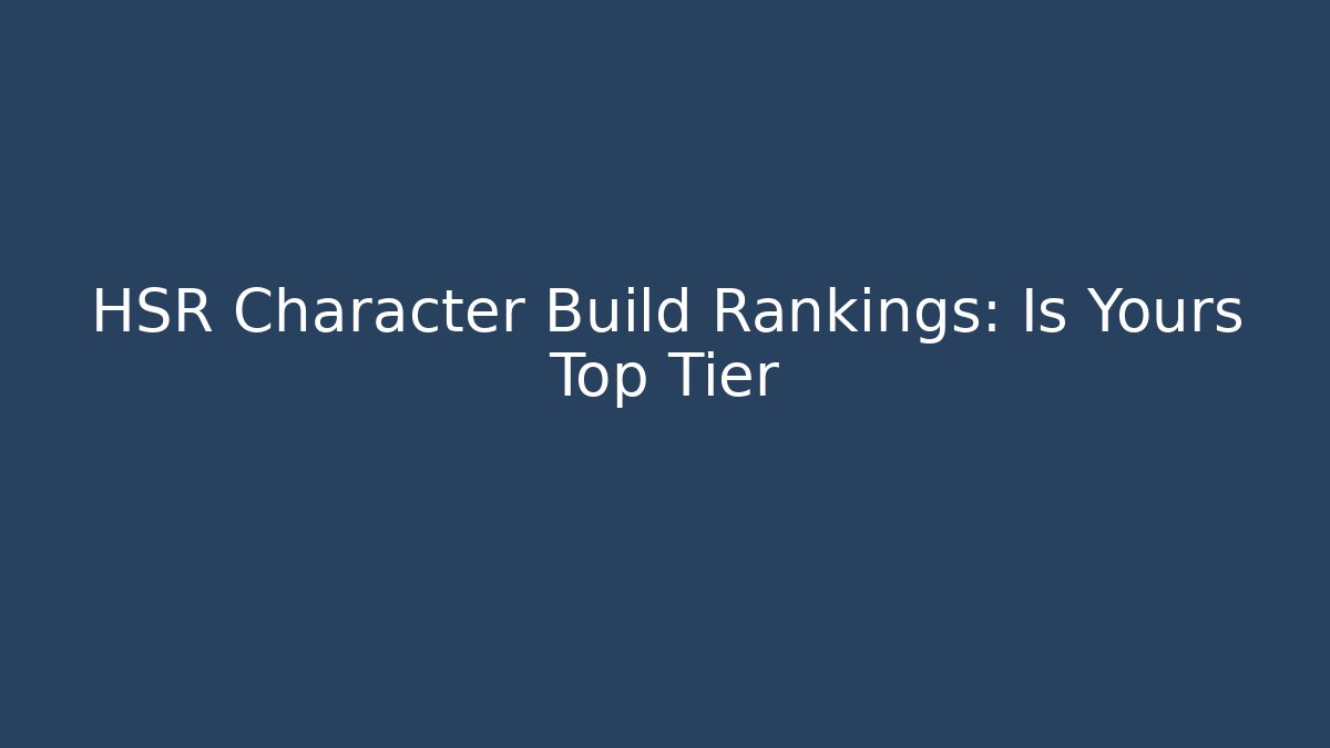 HSR Character Build Rankings: Is Yours Top Tier