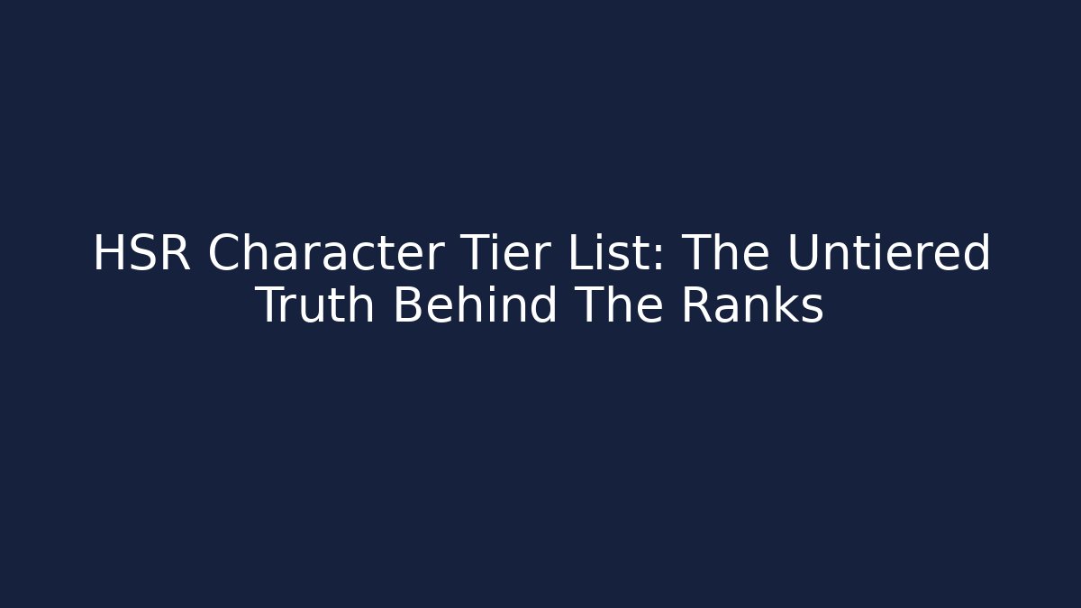 HSR Character Tier List: The Untiered Truth Behind The Ranks