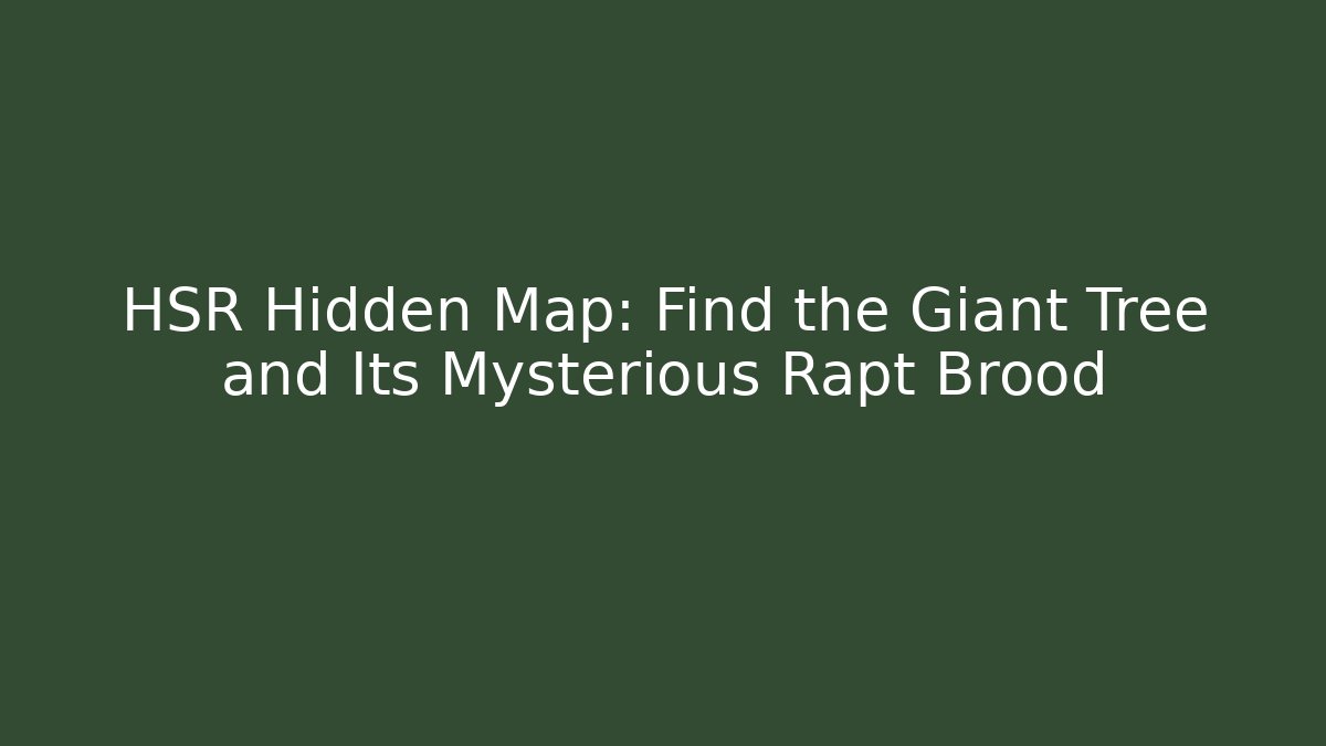 HSR Hidden Map: Find the Giant Tree and Its Mysterious Rapt Brood