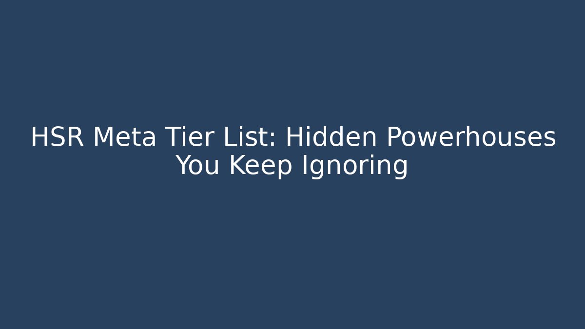 HSR Meta Tier List: Hidden Powerhouses You Keep Ignoring