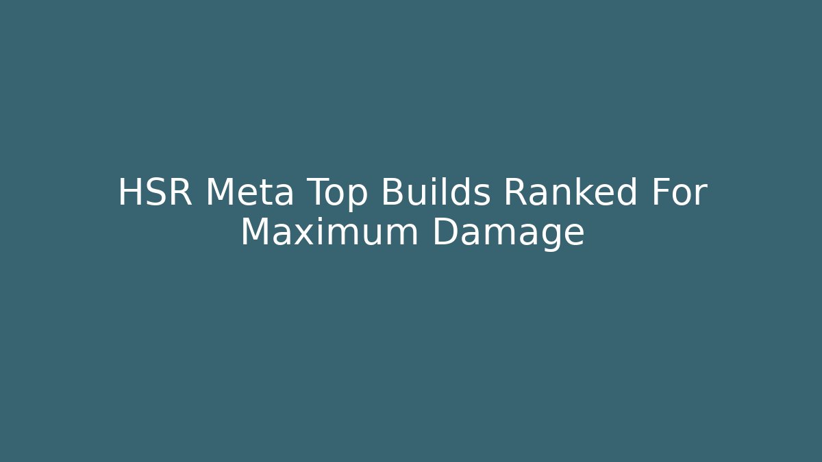 HSR Meta Top Builds Ranked For Maximum Damage