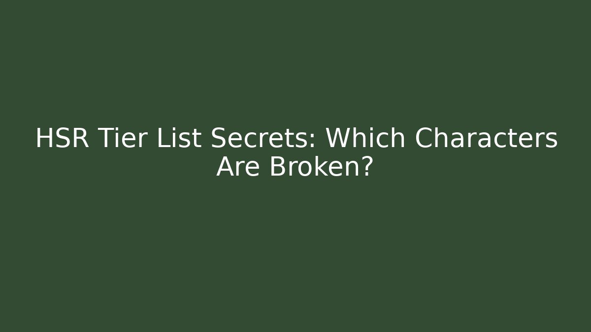 HSR Tier List Secrets: Which Characters Are Broken?