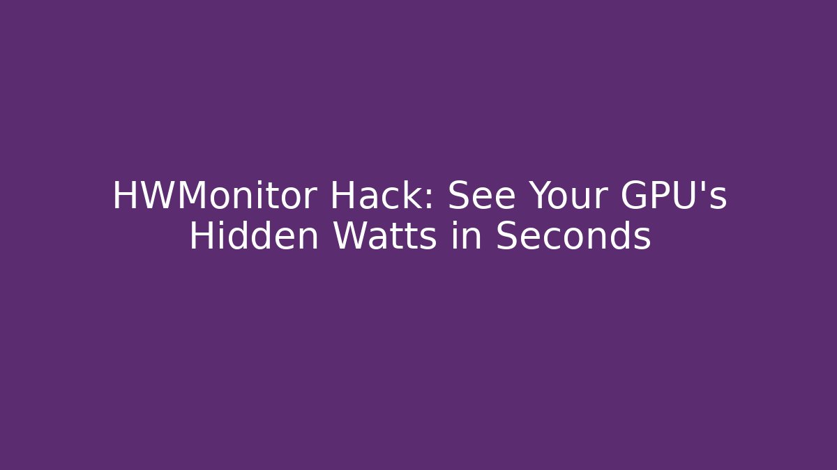 HWMonitor Hack: See Your GPU's Hidden Watts in Seconds