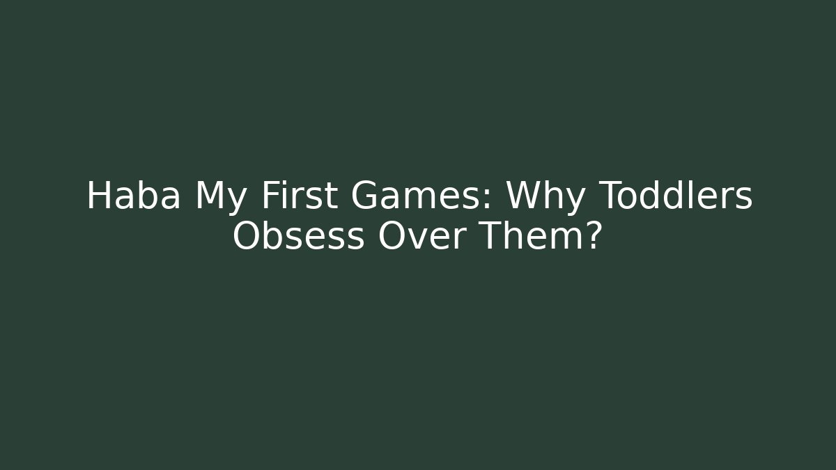 Haba My First Games: Why Toddlers Obsess Over Them?