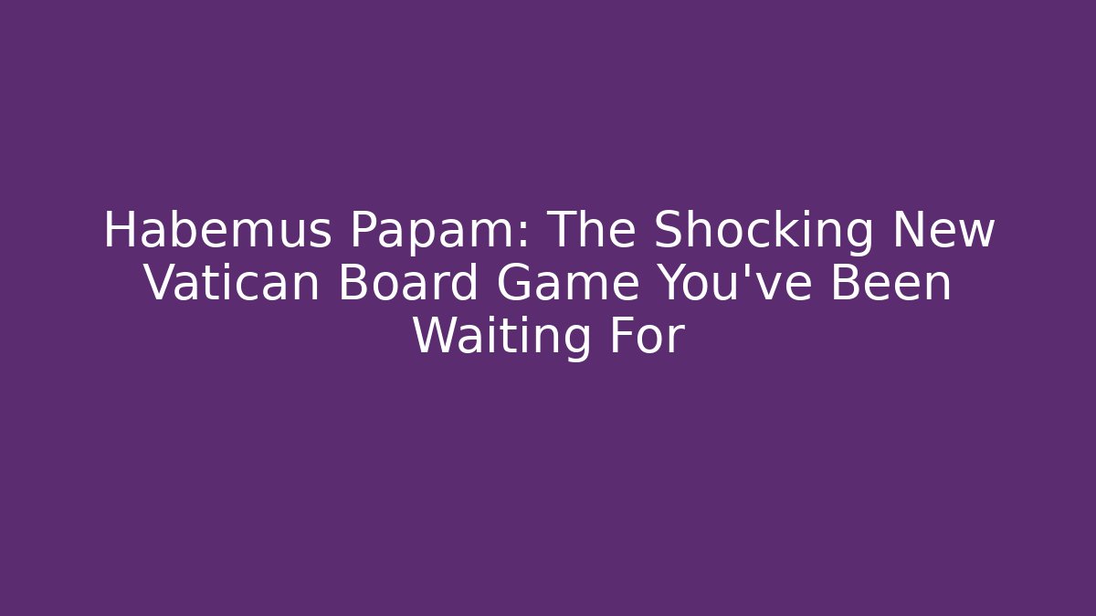 Habemus Papam: The Shocking New Vatican Board Game You’ve Been Waiting For