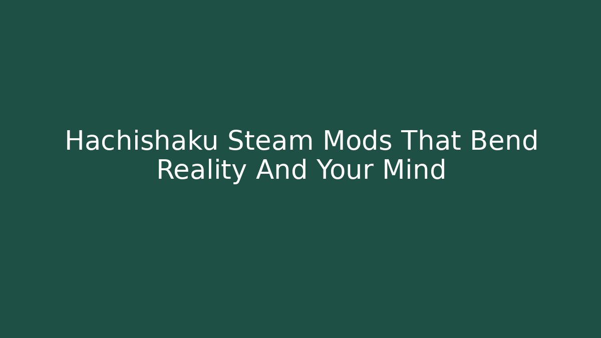 Hachishaku Steam Mods That Bend Reality And Your Mind