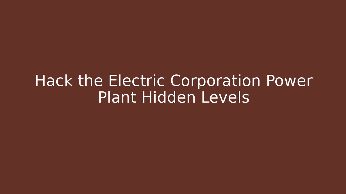 Hack the Electric Corporation Power Plant Hidden Levels
