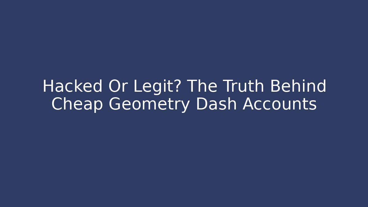 Hacked Or Legit? The Truth Behind Cheap Geometry Dash Accounts