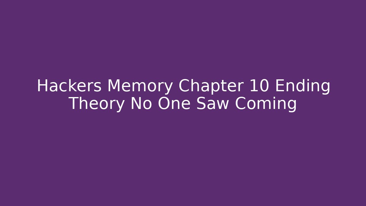 Hackers Memory Chapter 10 Ending Theory No One Saw Coming