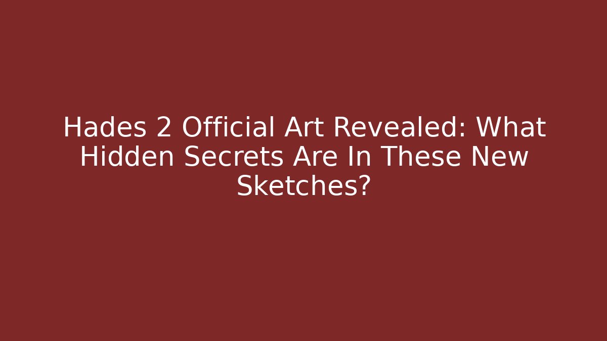 Hades 2 Official Art Revealed: What Hidden Secrets Are In These New Sketches?