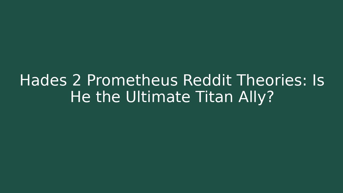 Hades 2 Prometheus Reddit Theories: Is He the Ultimate Titan Ally?