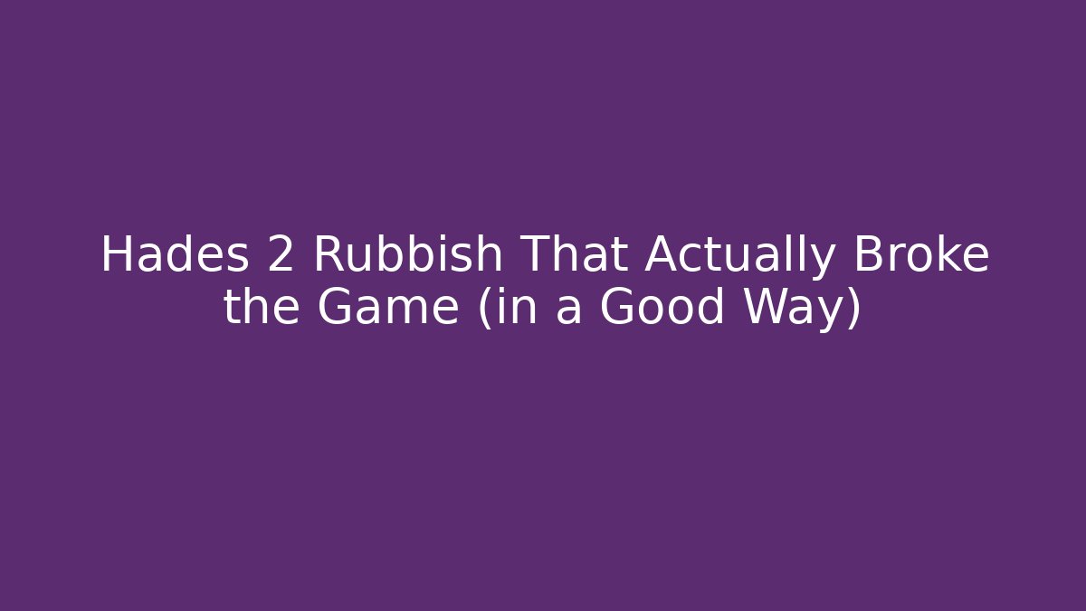 Hades 2 Rubbish That Actually Broke the Game (in a Good Way)