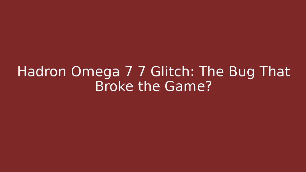 Hadron Omega 7 7 Glitch: The Bug That Broke the Game?