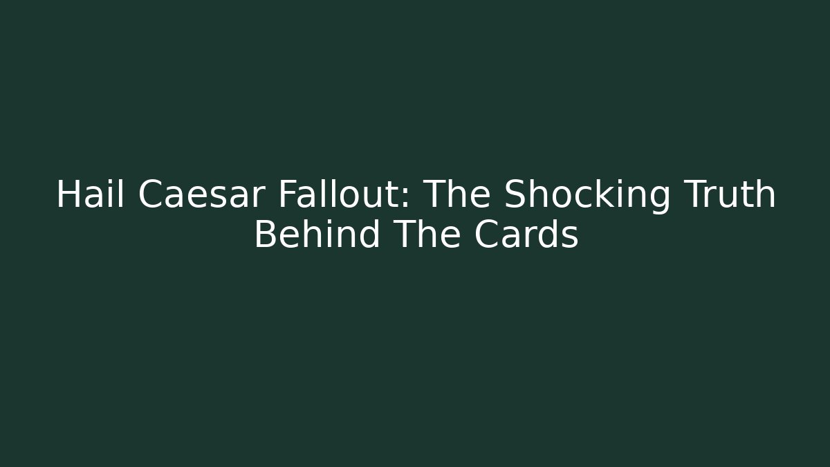 Hail Caesar Fallout: The Shocking Truth Behind The Cards
