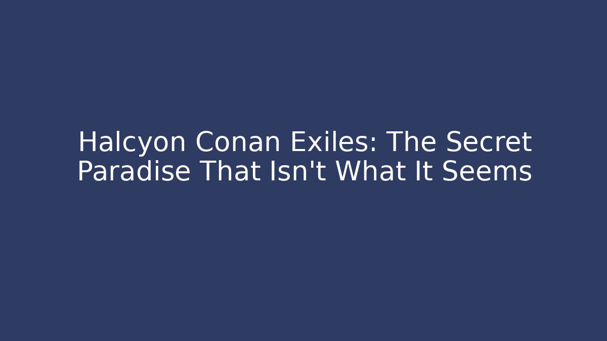Halcyon Conan Exiles: The Secret Paradise That Isn’t What It Seems