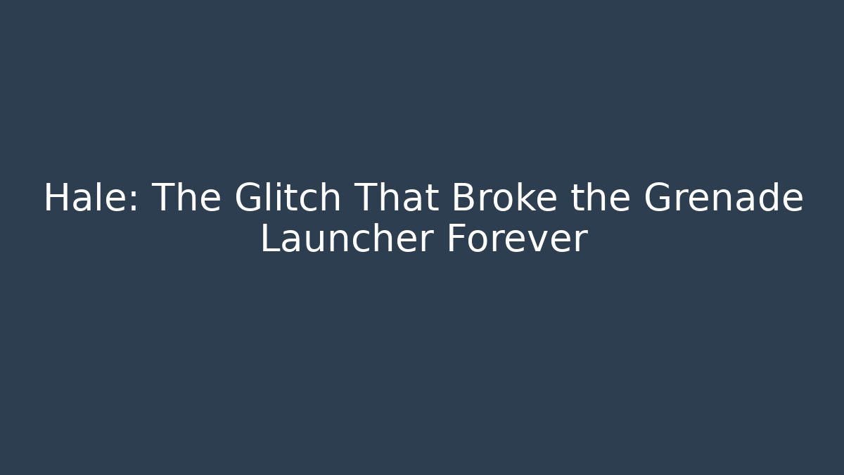 Hale: The Glitch That Broke the Grenade Launcher Forever