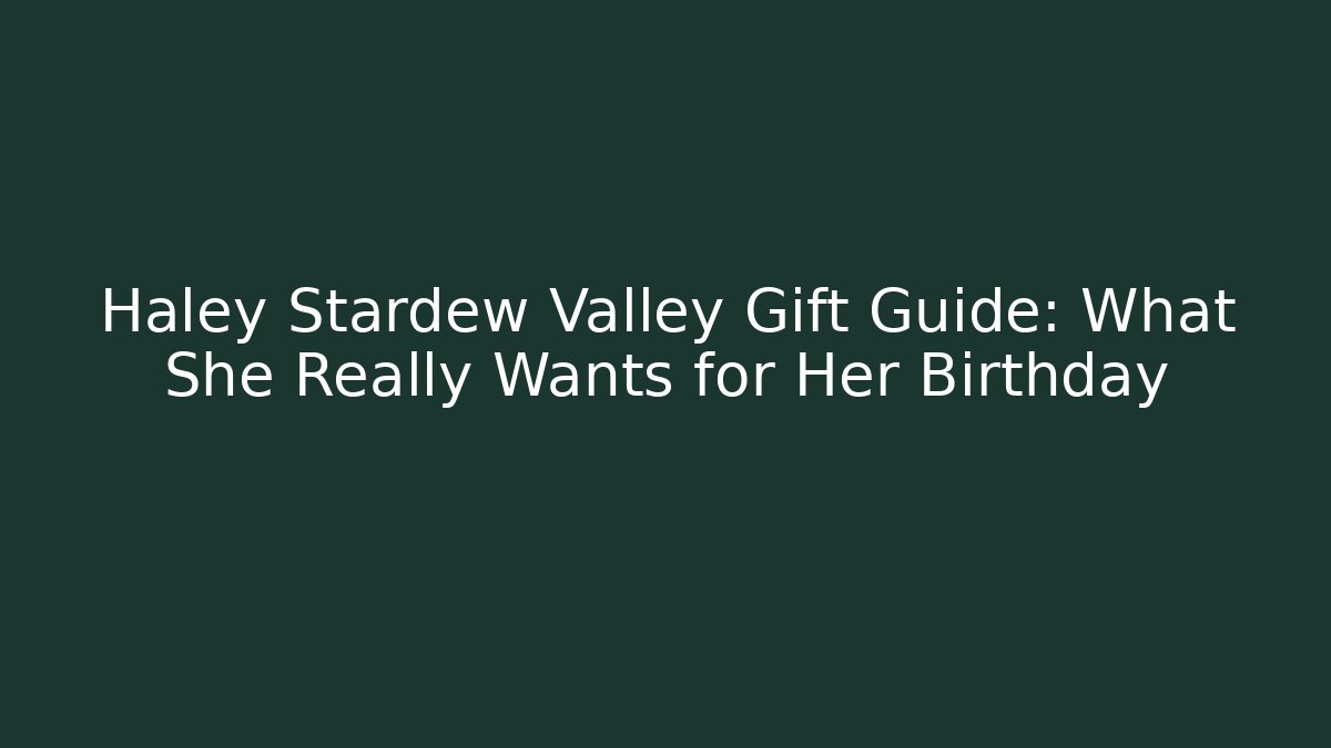 Haley Stardew Valley Gift Guide: What She Really Wants for Her Birthday - Felix Cat Insurance
