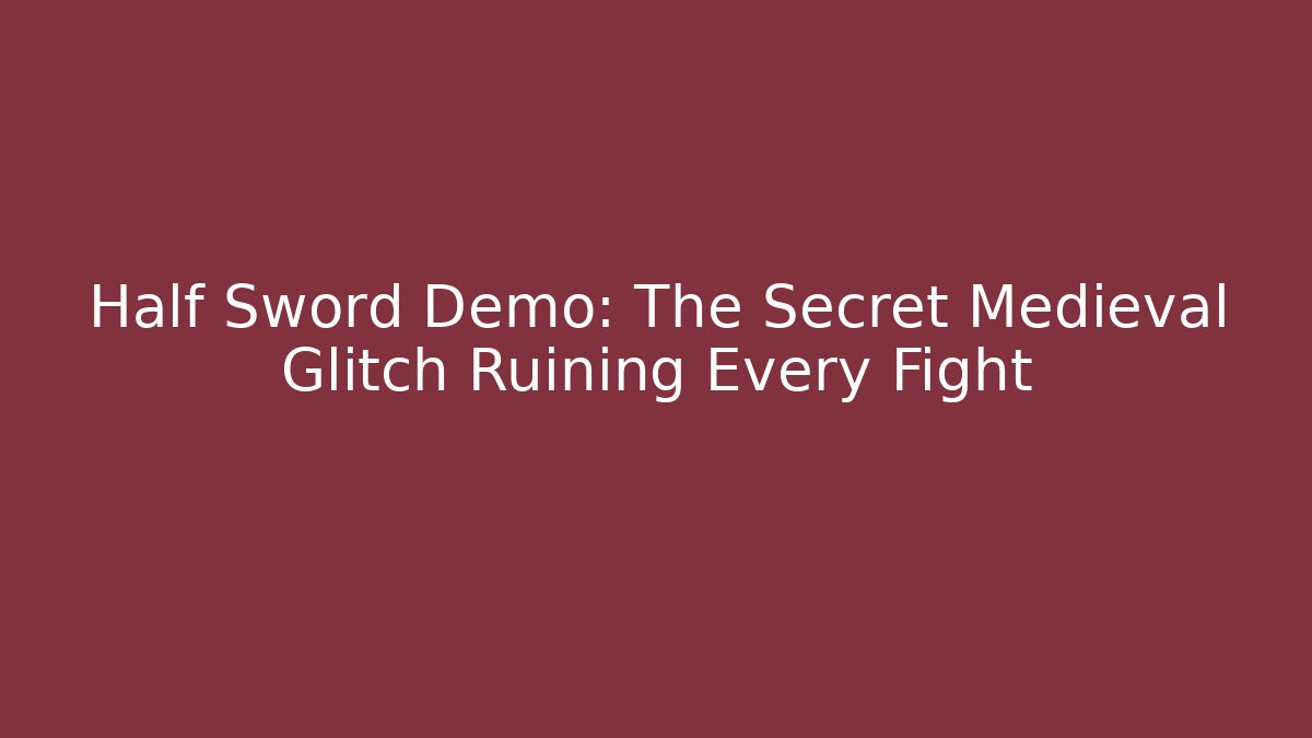 Half Sword Demo: The Secret Medieval Glitch Ruining Every Fight