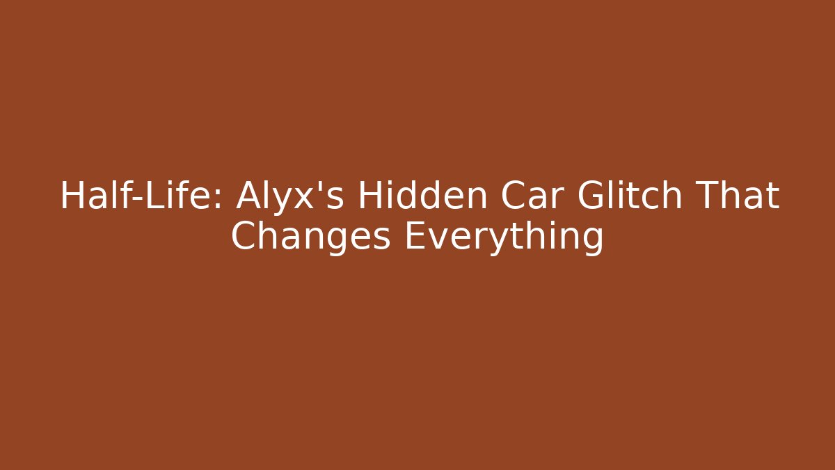 Half-Life: Alyx’s Hidden Car Glitch That Changes Everything