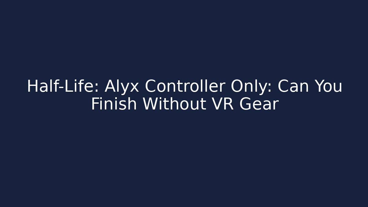 Half-Life: Alyx Controller Only: Can You Finish Without VR Gear
