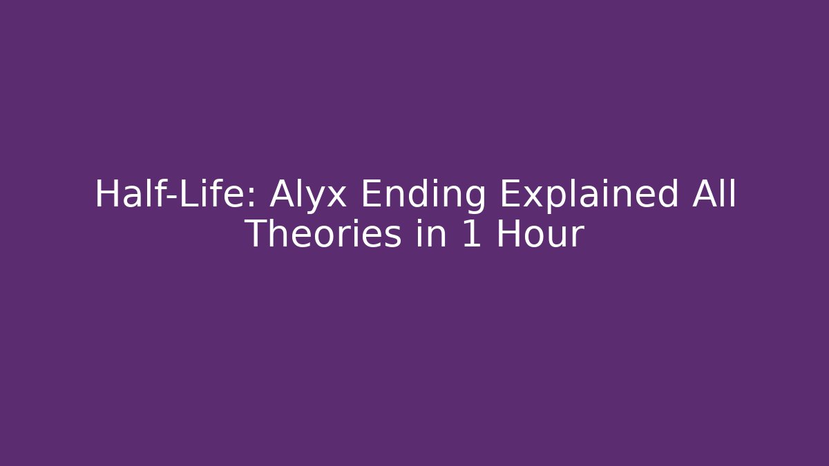 Half-Life: Alyx Ending Explained All Theories in 1 Hour