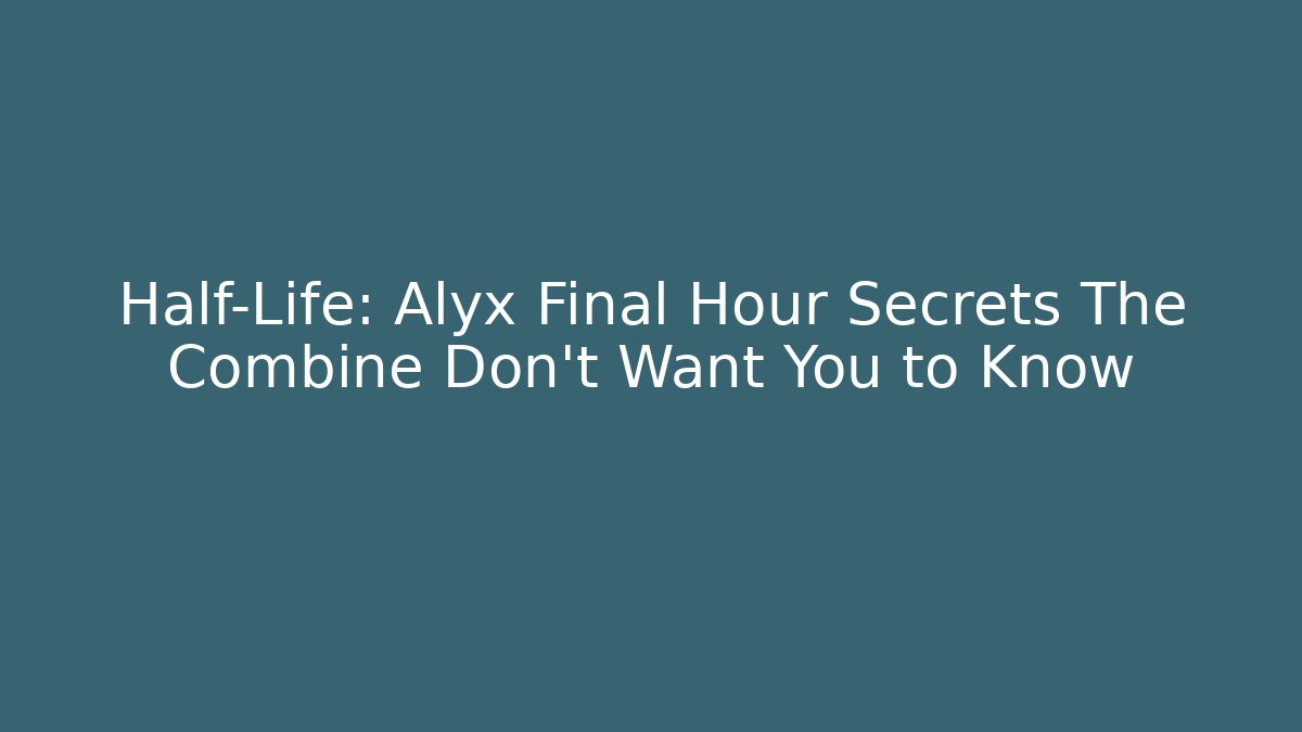 Half-Life: Alyx Final Hour Secrets The Combine Don't Want You to Know