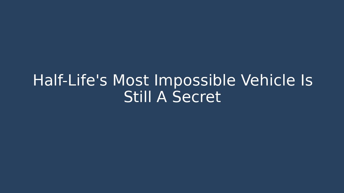 Half-Life’s Most Impossible Vehicle Is Still A Secret