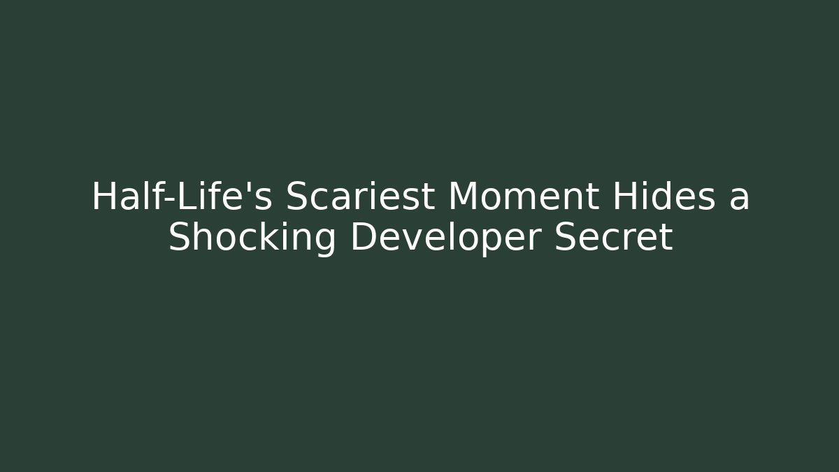 Half-Life’s Scariest Moment Hides a Shocking Developer Secret