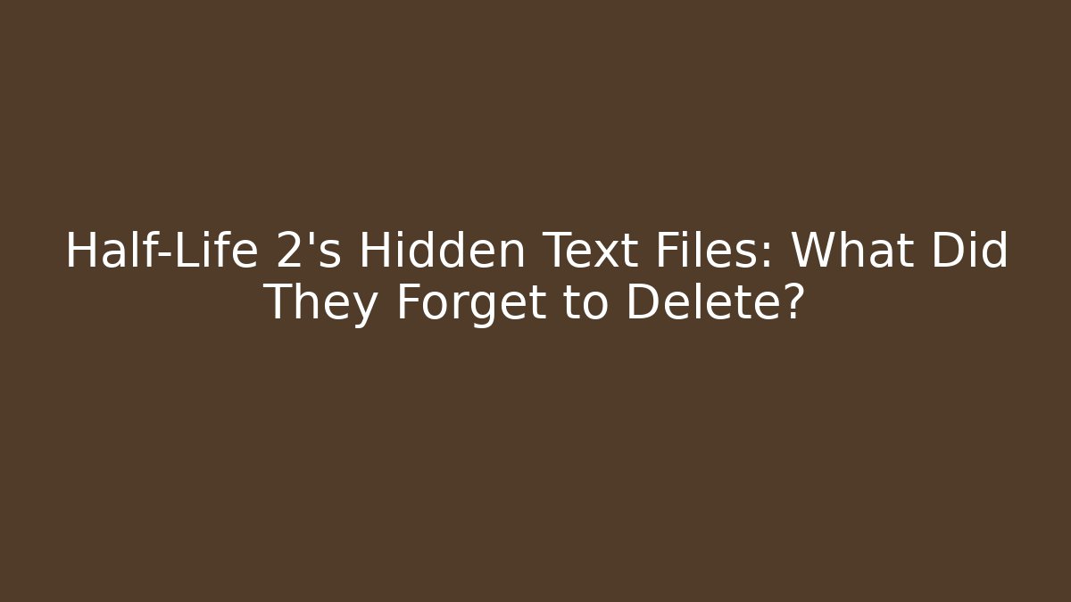 Half-Life 2's Hidden Text Files: What Did They Forget to Delete?