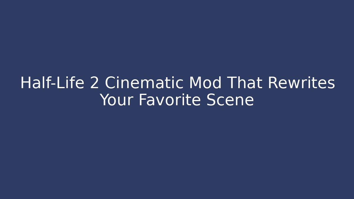 Half-Life 2 Cinematic Mod That Rewrites Your Favorite Scene