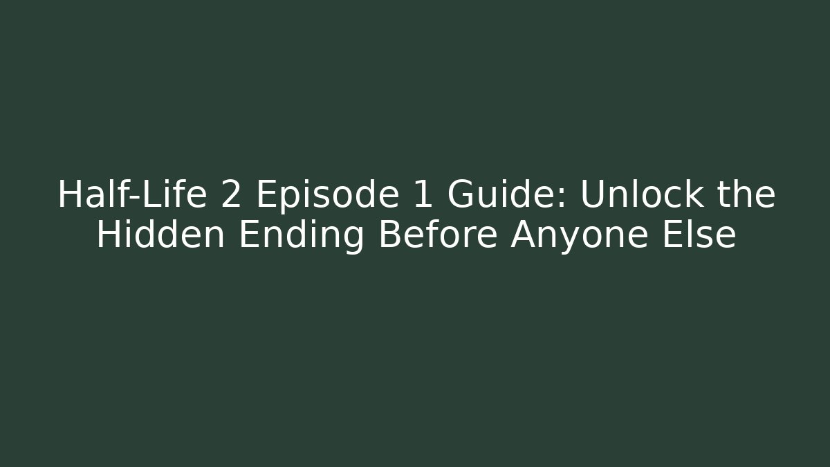 Half-Life 2 Episode 1 Guide: Unlock the Hidden Ending Before Anyone Else