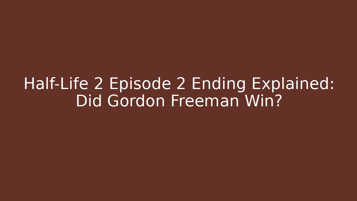 Half-Life 2 Episode 2 Ending Explained: Did Gordon Freeman Win?
