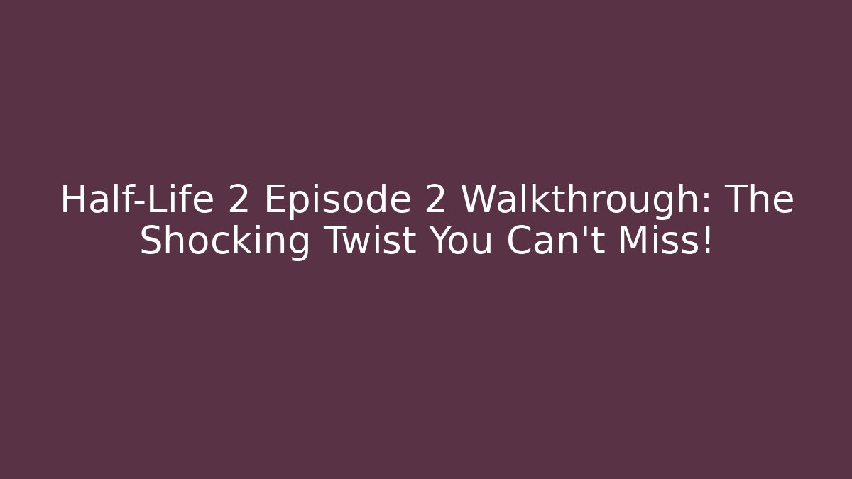 Half-Life 2 Episode 2 Walkthrough: The Shocking Twist You Can't Miss!