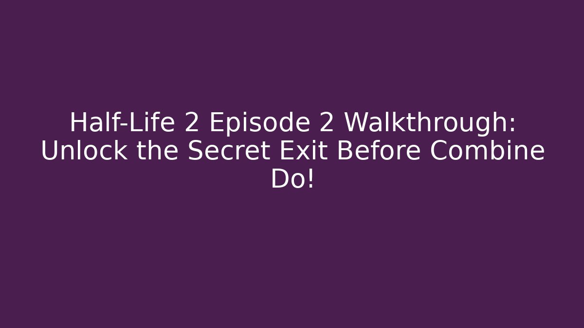 Half-Life 2 Episode 2 Walkthrough: Unlock the Secret Exit Before Combine Do!