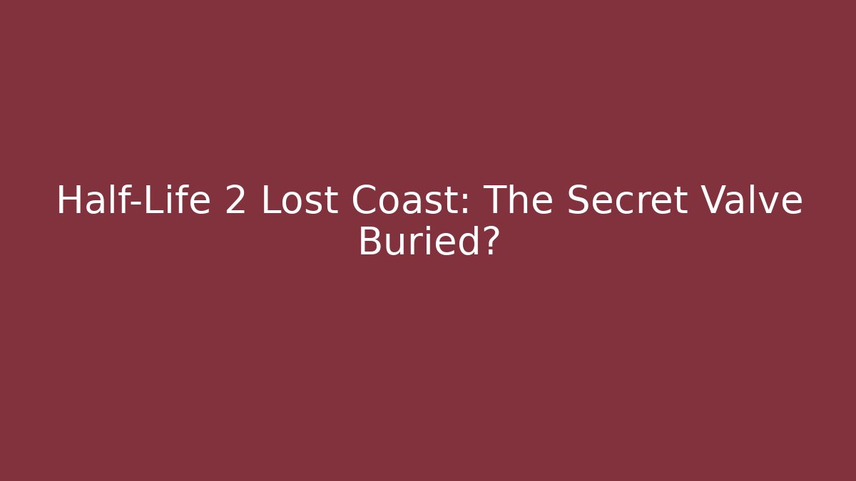 Half-Life 2 Lost Coast: The Secret Valve Buried? - Felix Cat Insurance