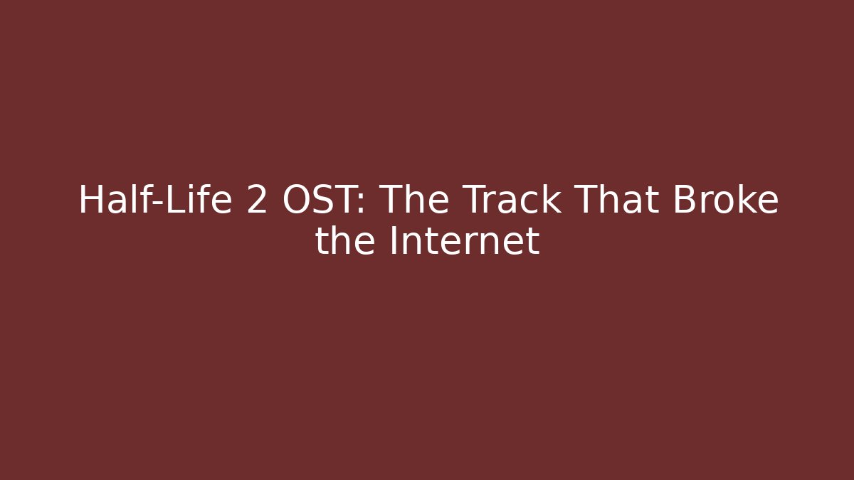 Half-Life 2 OST: The Track That Broke the Internet