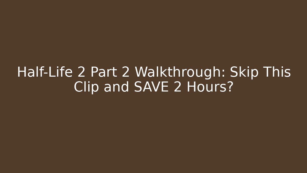 Half-Life 2 Part 2 Walkthrough: Skip This Clip and SAVE 2 Hours?