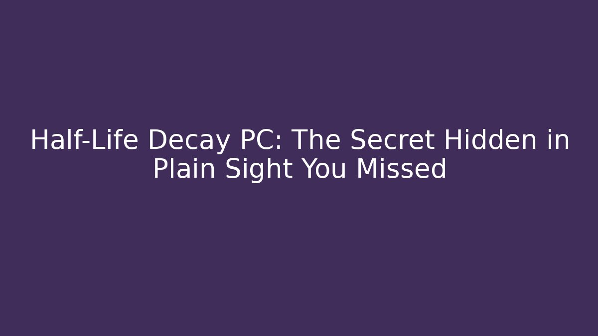 Half-Life Decay PC: The Secret Hidden in Plain Sight You Missed