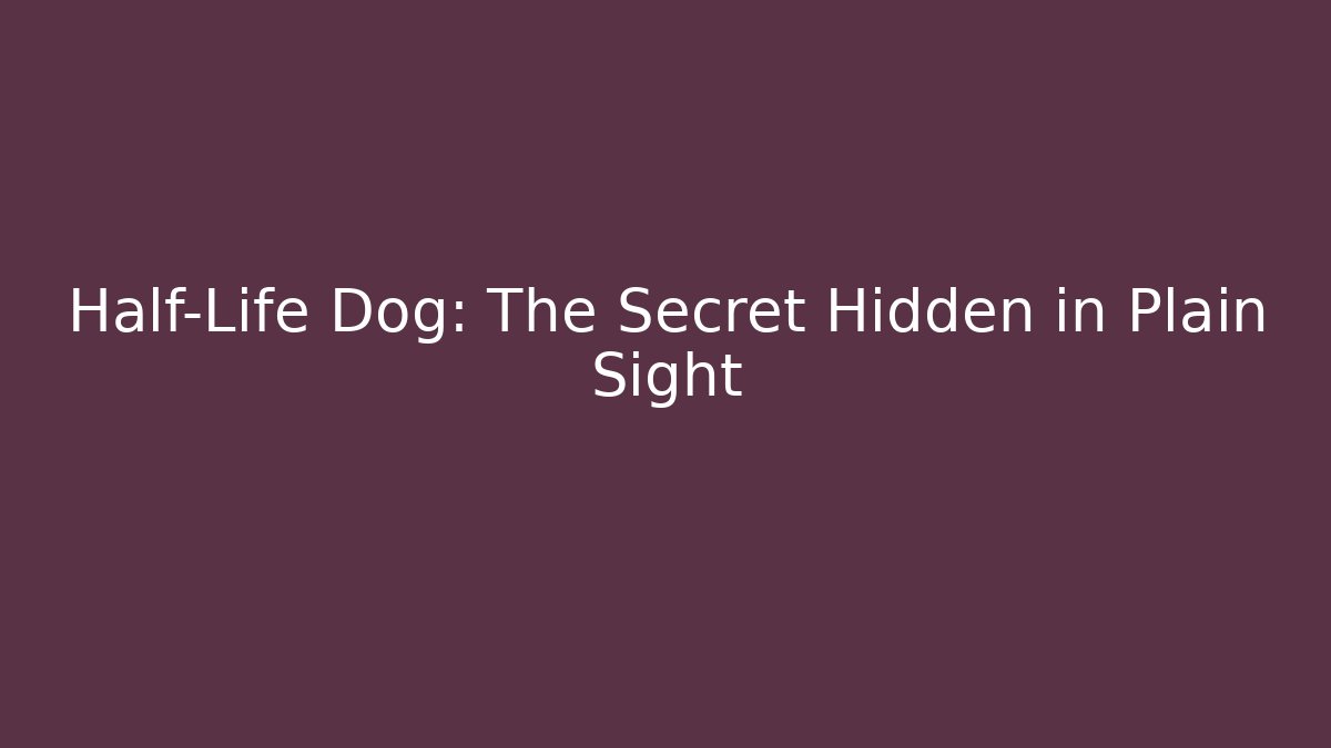 Half-Life Dog: The Secret Hidden in Plain Sight