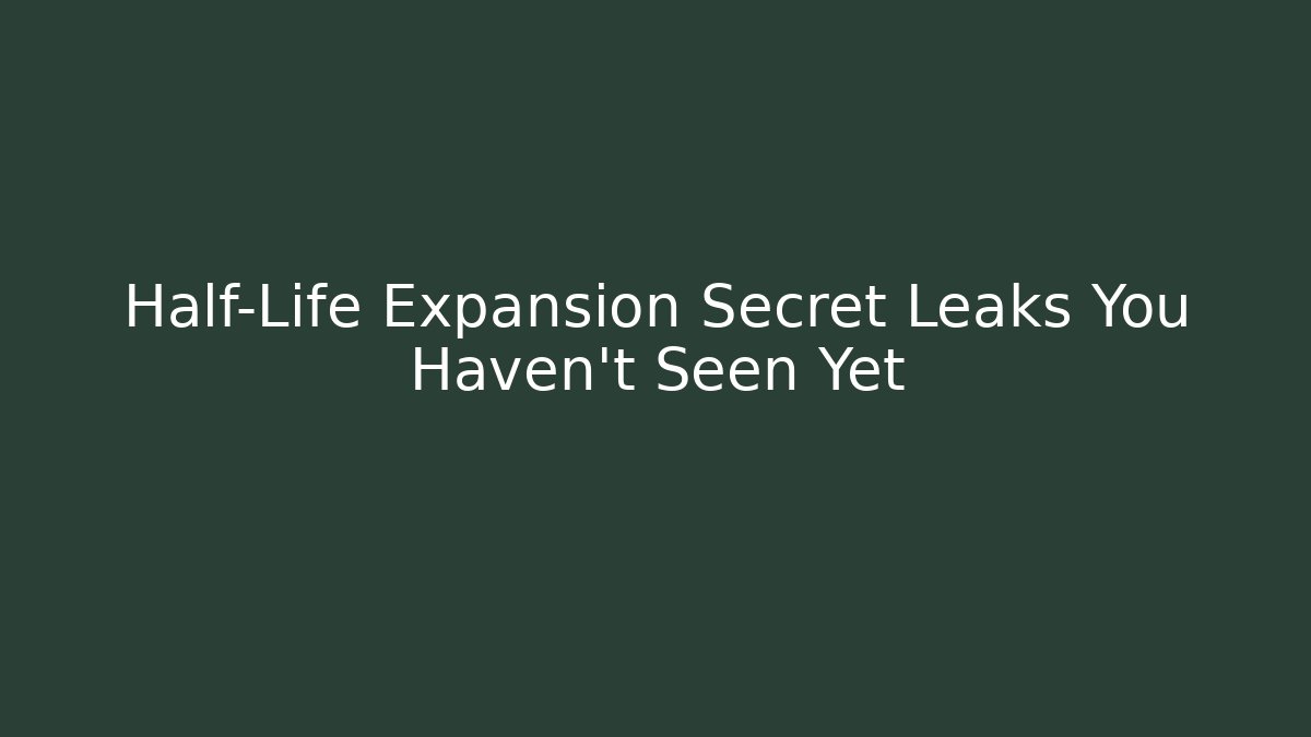 Half-Life Expansion Secret Leaks You Haven't Seen Yet