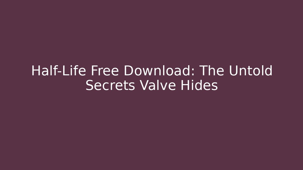 Half-Life Free Download: The Untold Secrets Valve Hides