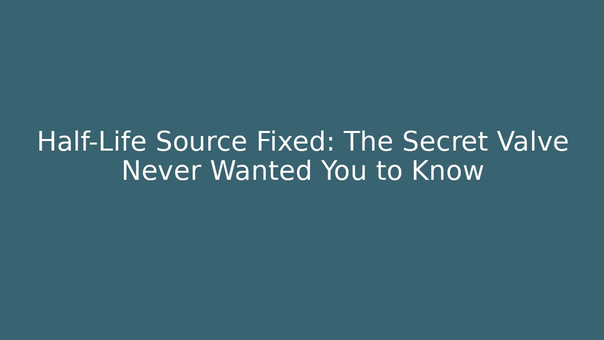 Half-Life Source Fixed: The Secret Valve Never Wanted You to Know