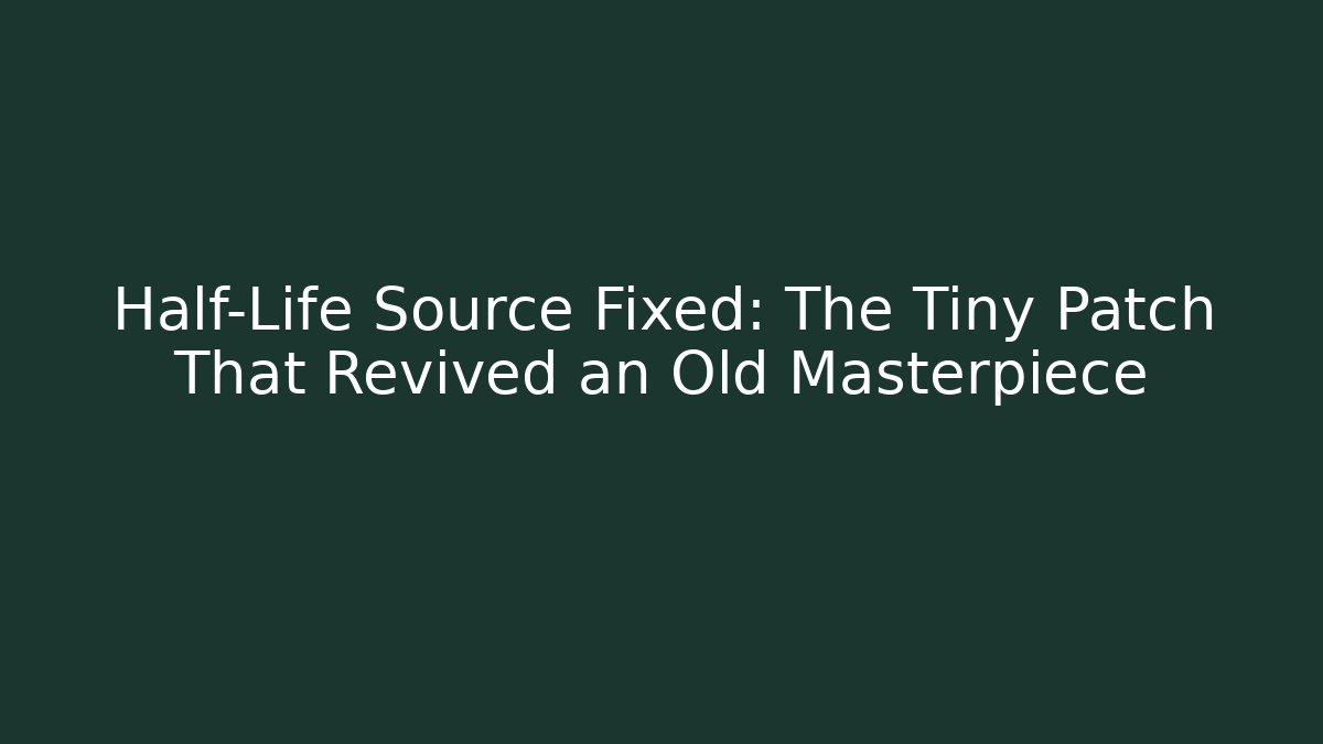 Half-Life Source Fixed: The Tiny Patch That Revived an Old Masterpiece