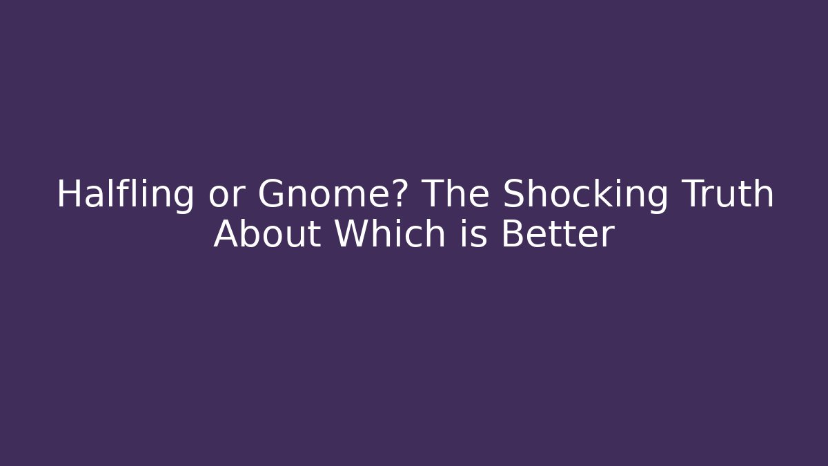 Halfling or Gnome? The Shocking Truth About Which is Better