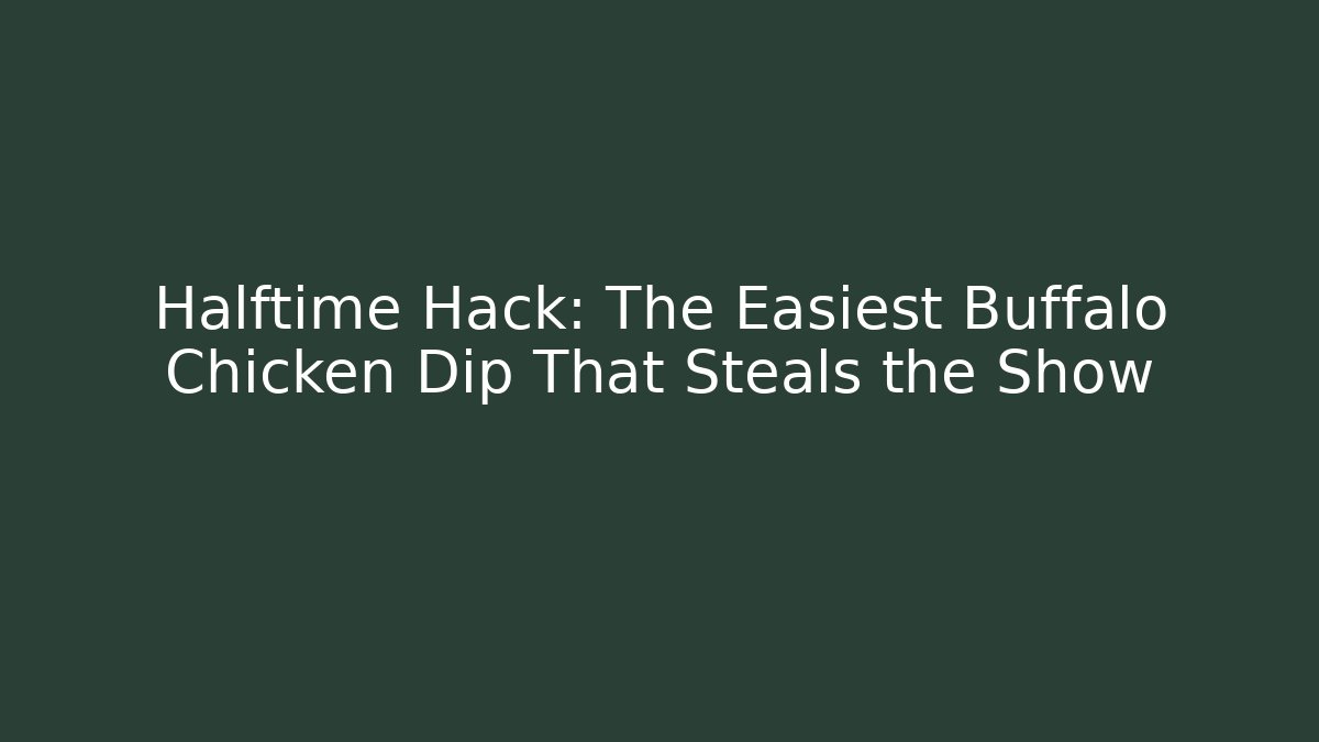 Halftime Hack: The Easiest Buffalo Chicken Dip That Steals the Show