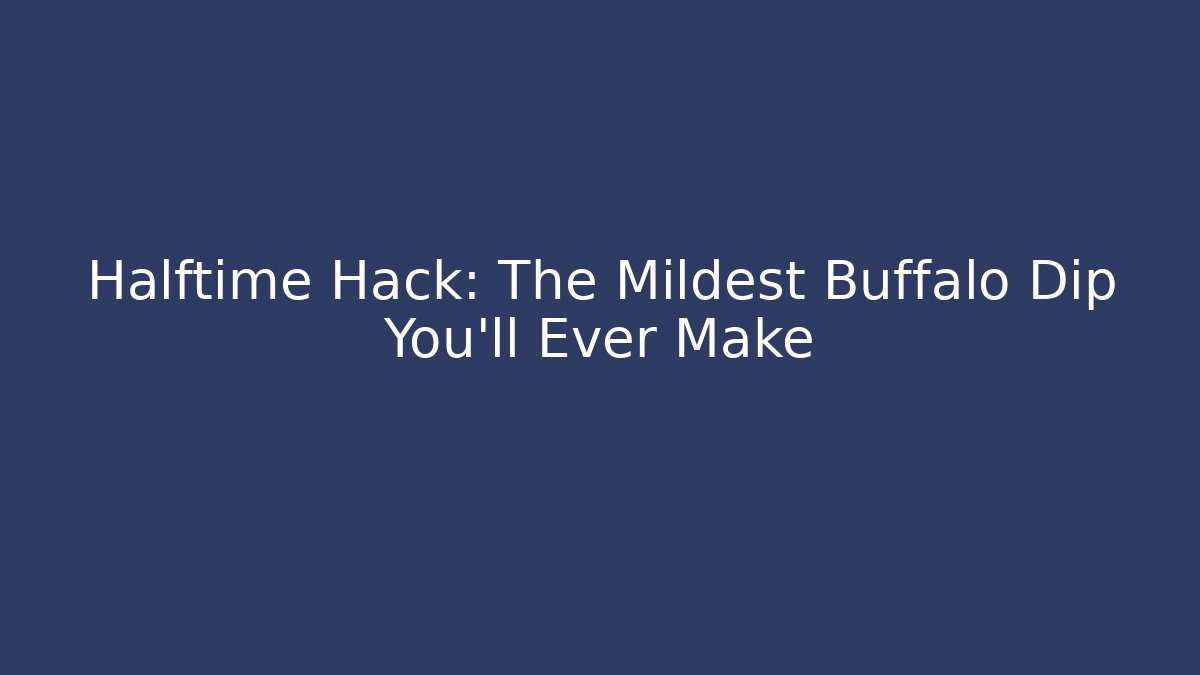 Halftime Hack: The Mildest Buffalo Dip You'll Ever Make