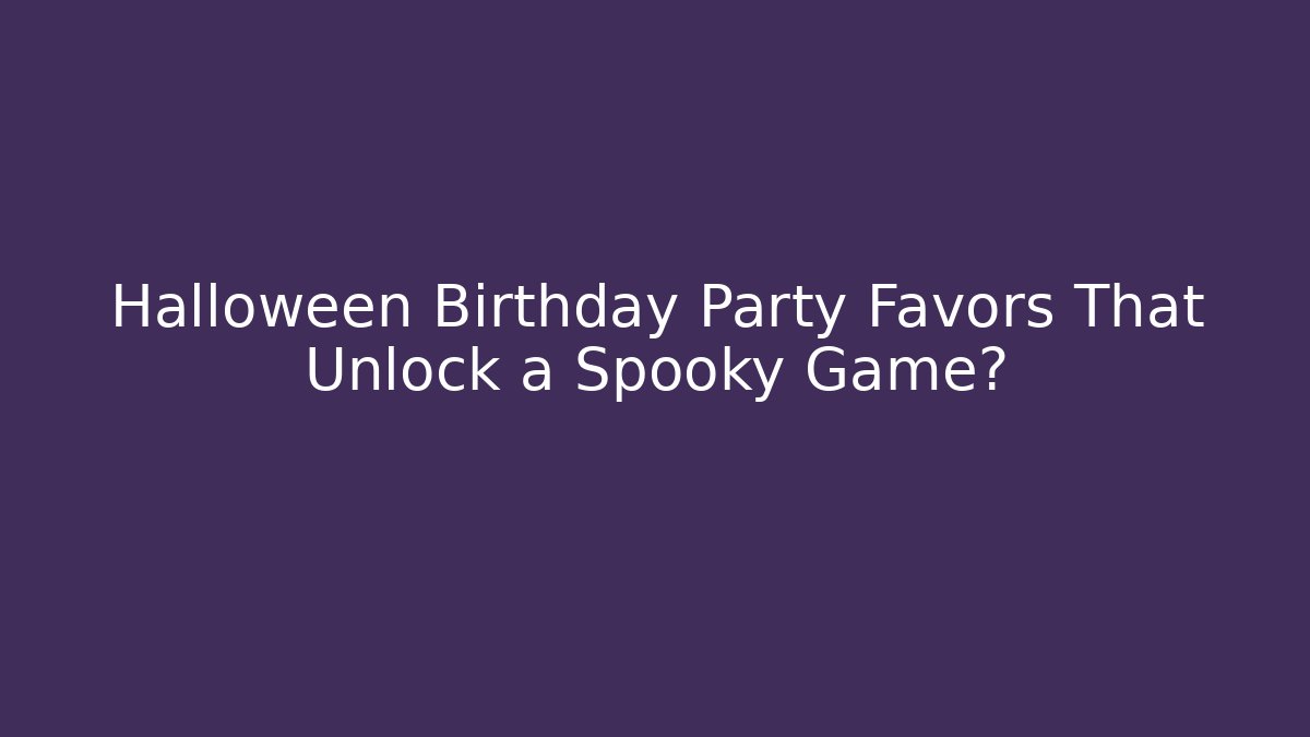 Halloween Birthday Party Favors That Unlock a Spooky Game?